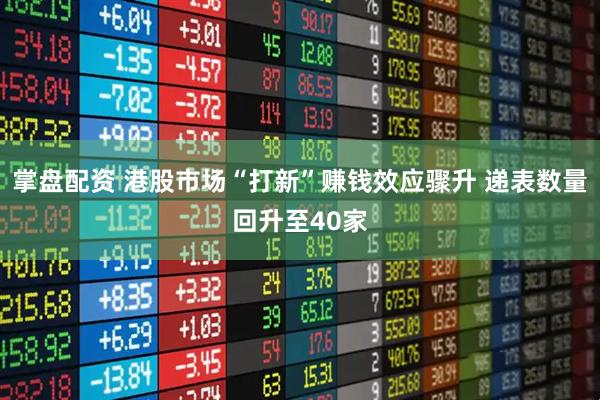 掌盘配资 港股市场“打新”赚钱效应骤升 递表数量回升至40家