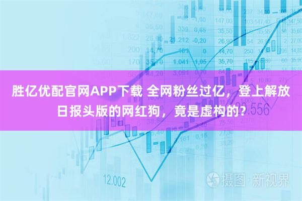 胜亿优配官网APP下载 全网粉丝过亿,登上解放日报头版的网红狗,竟是虚构的?