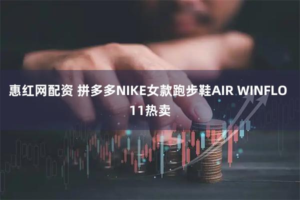 惠红网配资 拼多多NIKE女款跑步鞋AIR WINFLO 11热卖