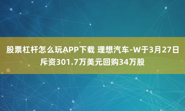 股票杠杆怎么玩APP下载 理想汽车-W于3月27日斥资301.7万美元回购34万股