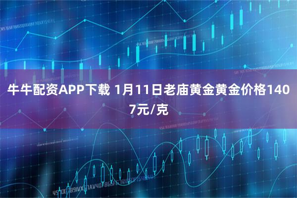 牛牛配资APP下载 1月11日老庙黄金黄金价格1407元/克