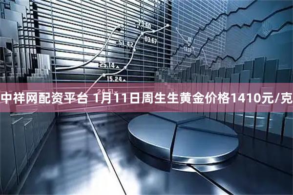 中祥网配资平台 1月11日周生生黄金价格1410元/克