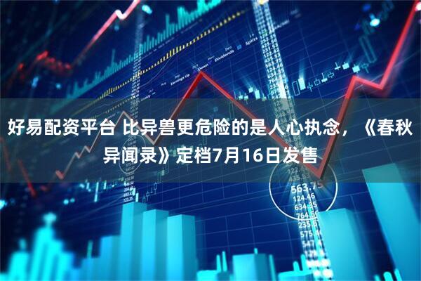 好易配资平台 比异兽更危险的是人心执念，《春秋异闻录》定档7月16日发售
