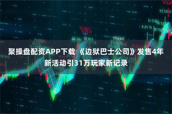 聚操盘配资APP下载 《边狱巴士公司》发售4年新活动引31万玩家新记录