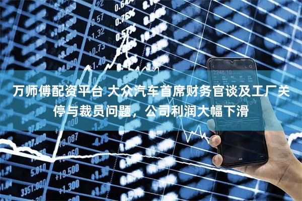 万师傅配资平台 大众汽车首席财务官谈及工厂关停与裁员问题,公司利润大幅下滑